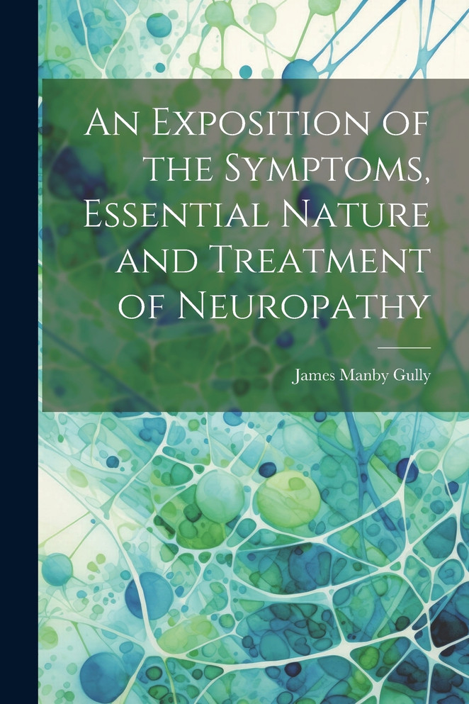An Exposition of the Symptoms, Essential Nature and Treatment of Neuropathy