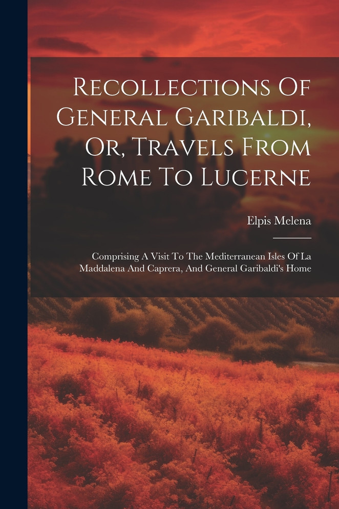 Recollections Of General Garibaldi, Or, Travels From Rome To Lucerne