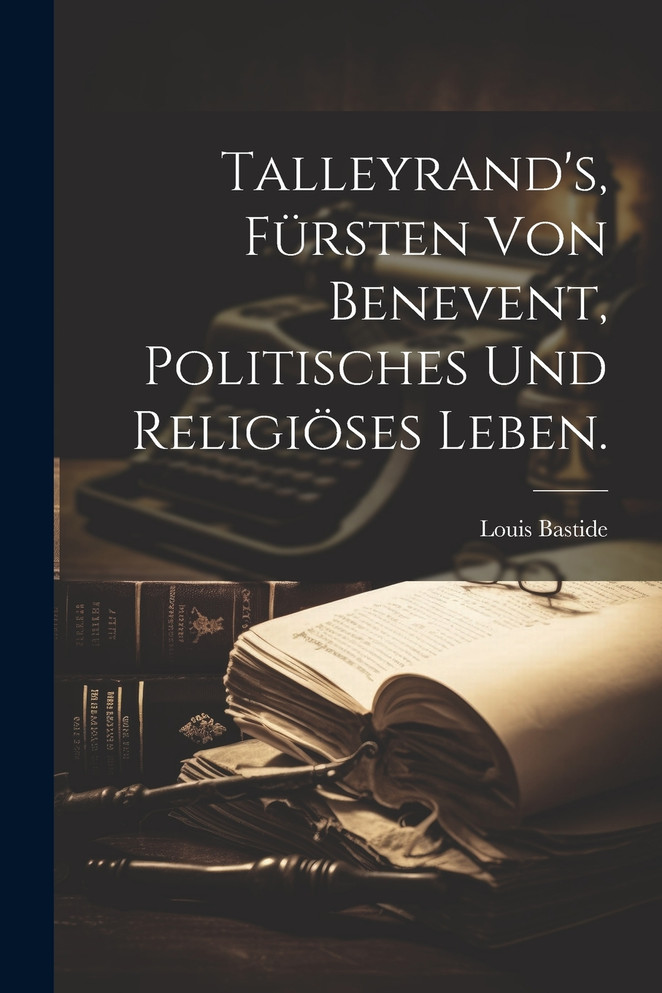 Talleyrand's, Fürsten von Benevent, politisches und religiöses Leben.