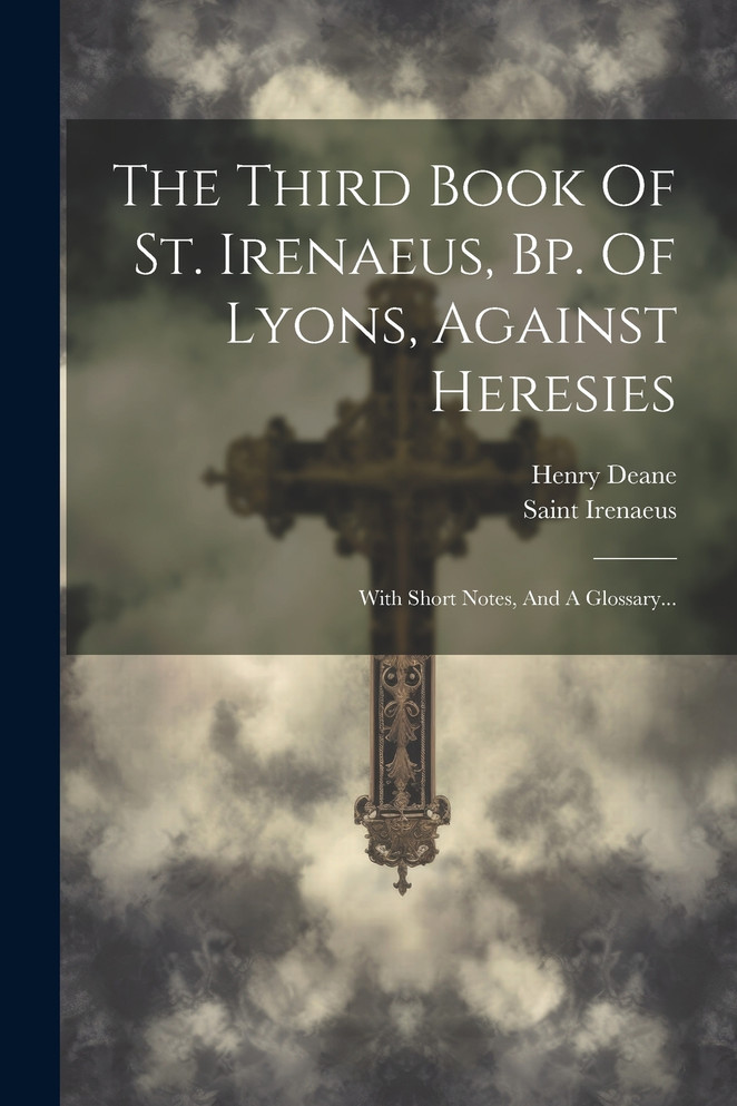 The Third Book Of St. Irenaeus, Bp. Of Lyons, Against Heresies