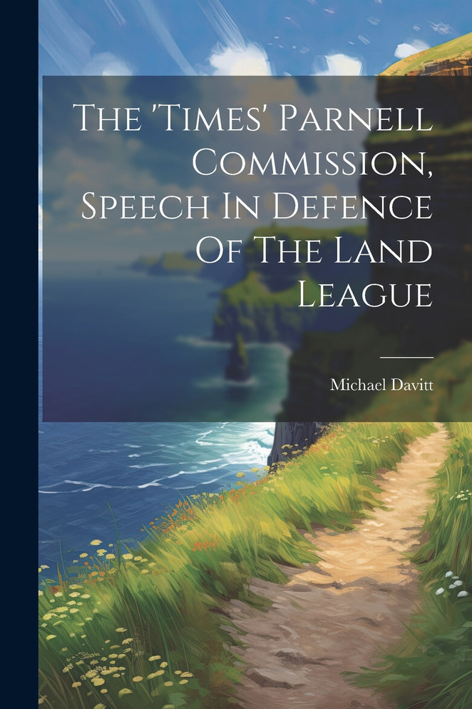 The 'times' Parnell Commission, Speech In Defence Of The Land League