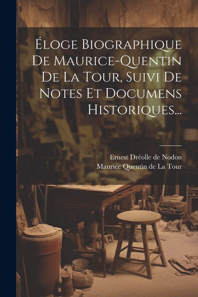 Éloge Biographique De Maurice-quentin De La Tour, Suivi De Notes Et Documens Historiques...