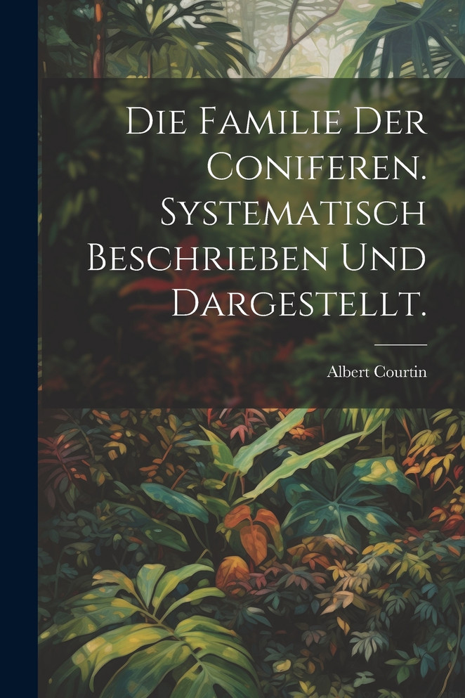 Die Familie der Coniferen. Systematisch beschrieben und dargestellt.