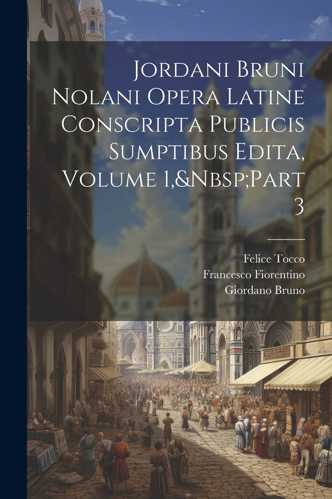 Jordani Bruni Nolani Opera Latine Conscripta Publicis Sumptibus Edita, Volume 1,&Nbsp;Part 3