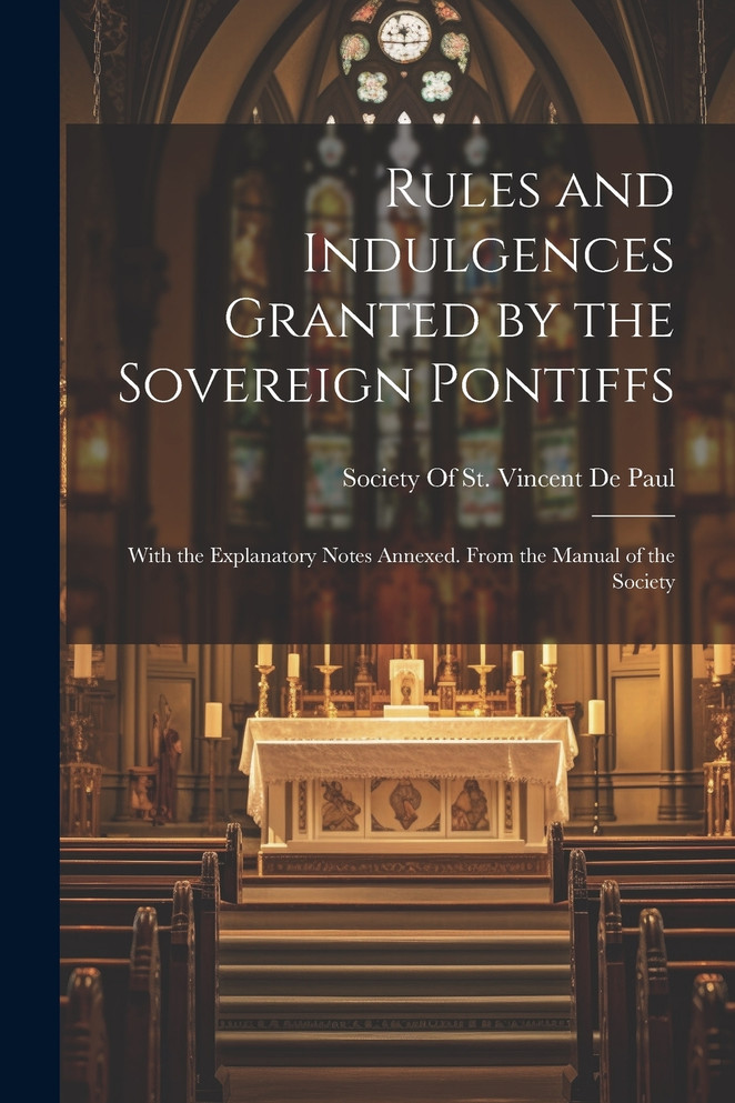 Rules and Indulgences Granted by the Sovereign Pontiffs