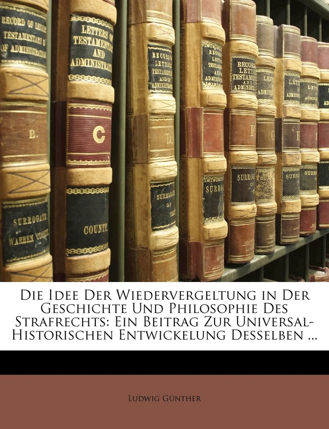 Die Idee Der Wiedervergeltung in Der Geschichte Und Philosophie Des Strafrechts