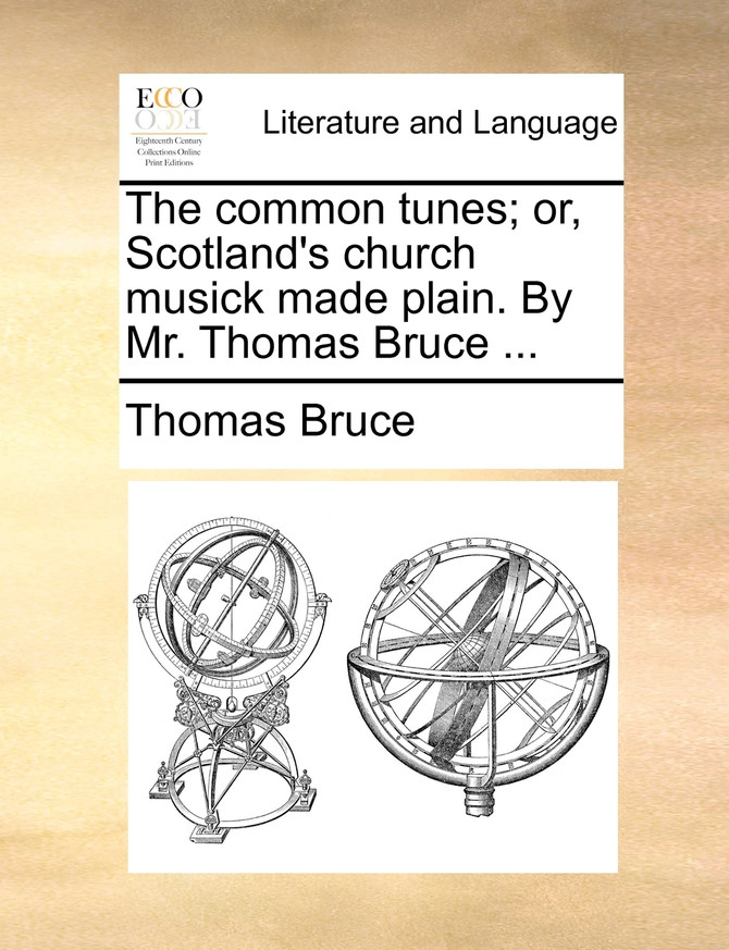 The common tunes; or, Scotland's church musick made plain. By Mr. Thomas Bruce ...