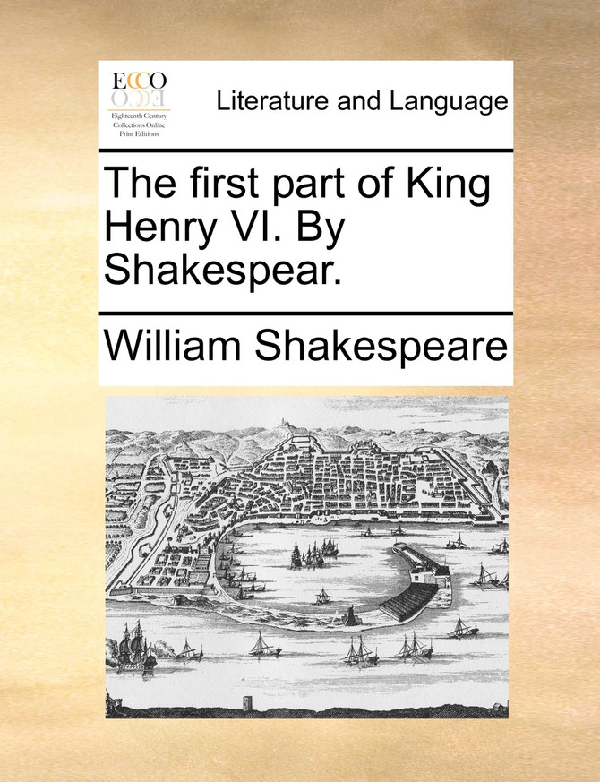 The first part of King Henry VI. By Shakespear.
