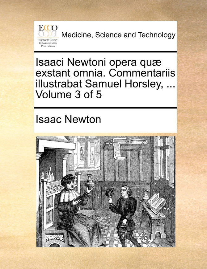 Isaaci Newtoni opera quæ exstant omnia. Commentariis illustrabat Samuel Horsley, ...  Volume 3 of 5