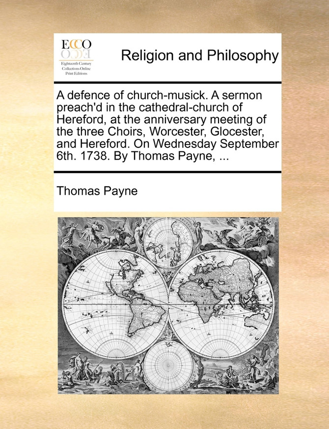 A defence of church-musick. A sermon preach'd in the cathedral-church of Hereford, at the anniversary meeting of the three Choirs, Worcester, Glocester, and Hereford. On Wednesday September 6th. 1738. By Thomas Payne, ...