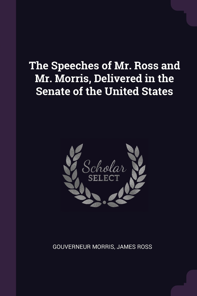 The Speeches of Mr. Ross and Mr. Morris, Delivered in the Senate of the United States