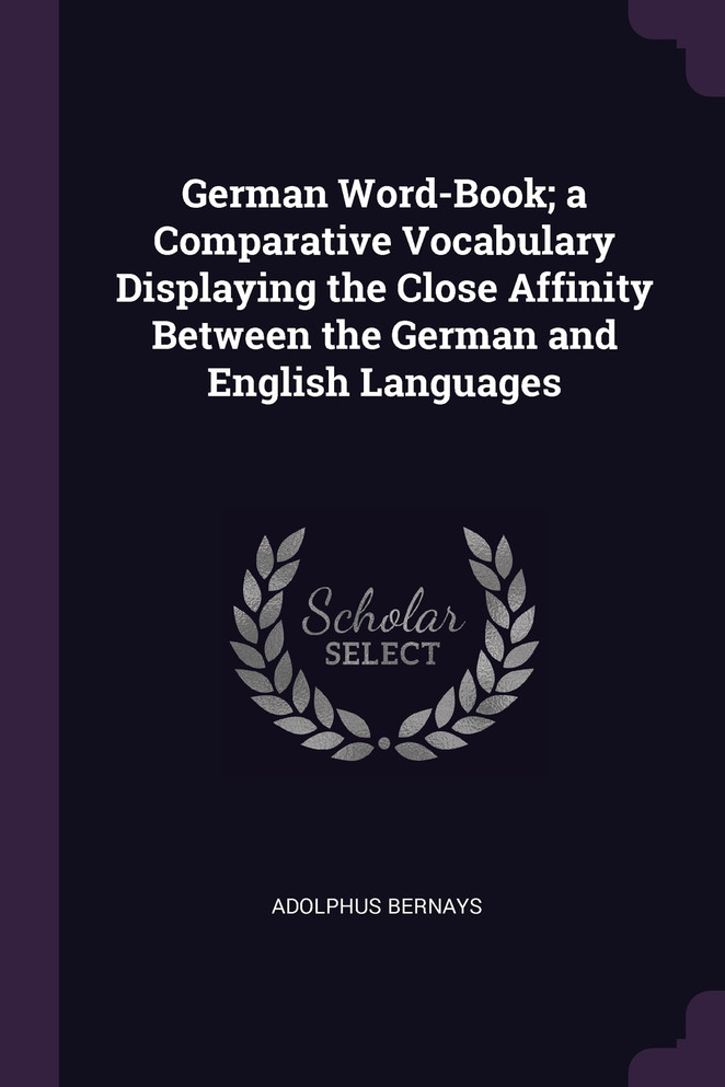 German Word-Book; a Comparative Vocabulary Displaying the Close Affinity Between the German and English Languages