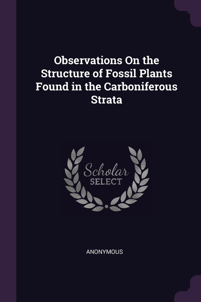 Observations On the Structure of Fossil Plants Found in the Carboniferous Strata