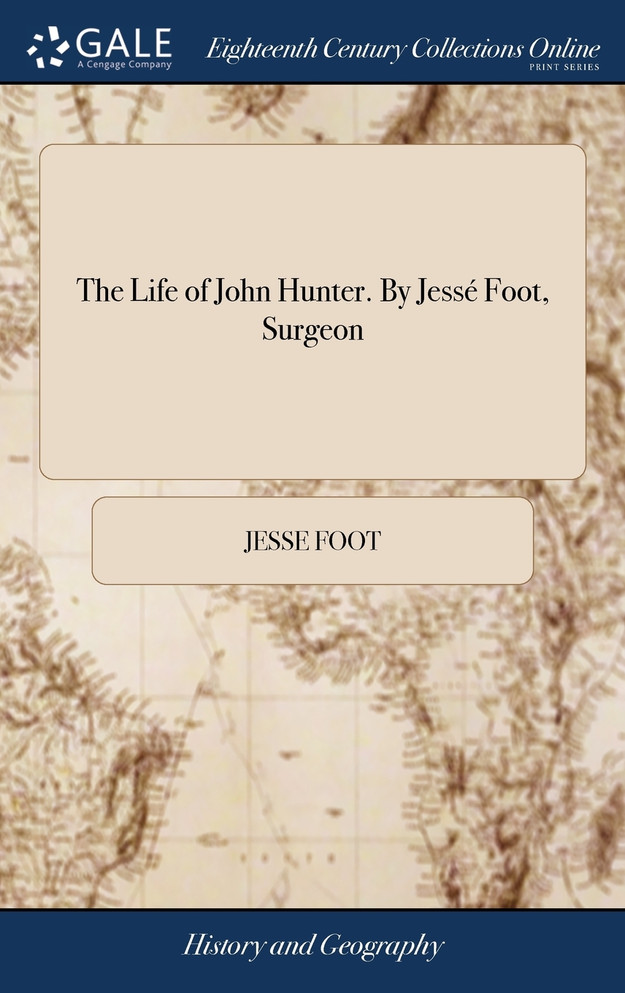 The Life of John Hunter. By Jessé Foot, Surgeon
