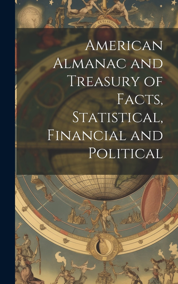 American Almanac and Treasury of Facts, Statistical, Financial and Political