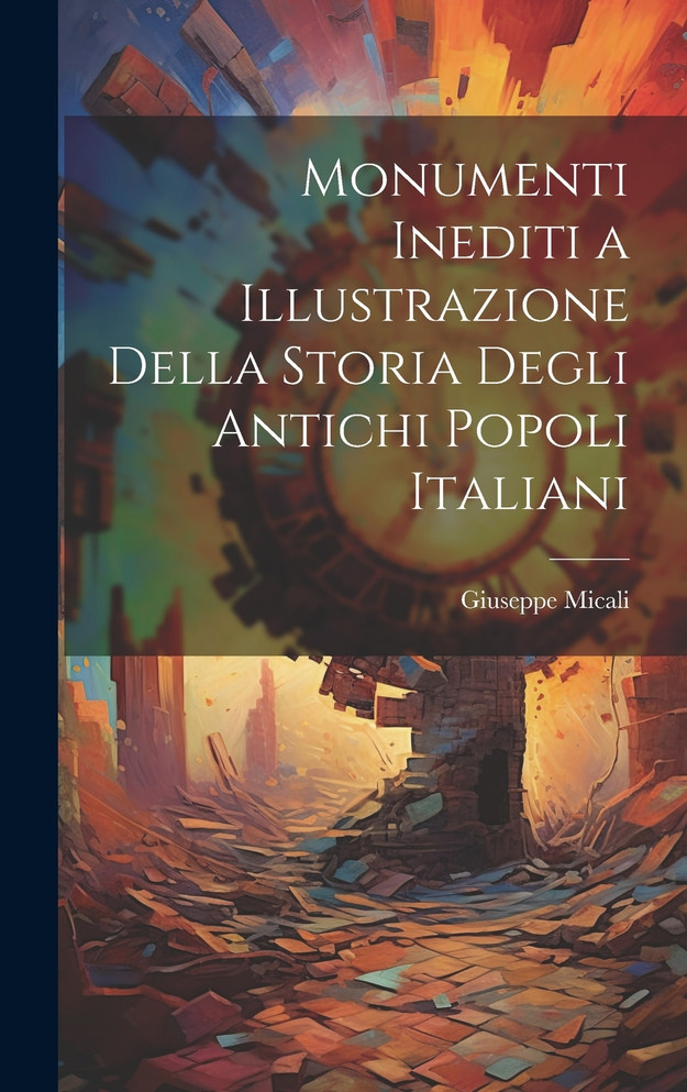 Monumenti Inediti a Illustrazione Della Storia Degli Antichi Popoli Italiani