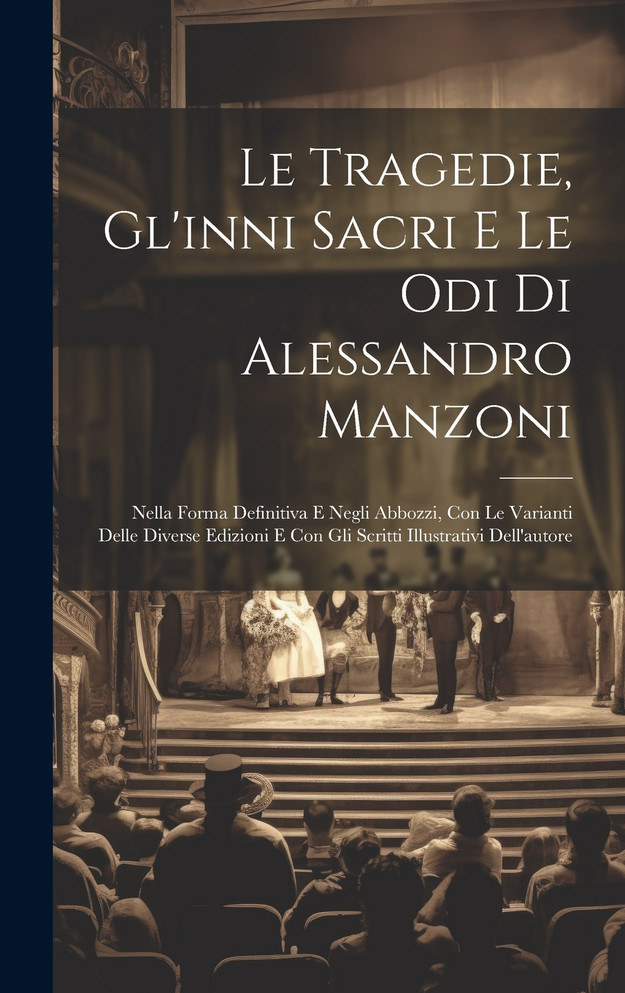 Le Tragedie, Gl'inni Sacri E Le Odi Di Alessandro Manzoni