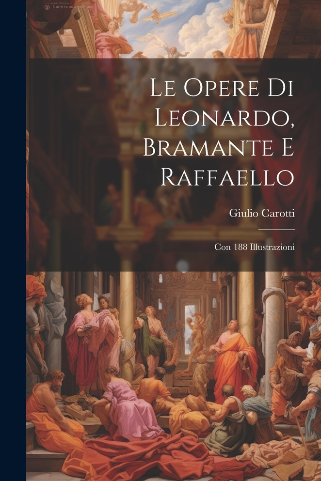 Le Opere Di Leonardo, Bramante E Raffaello