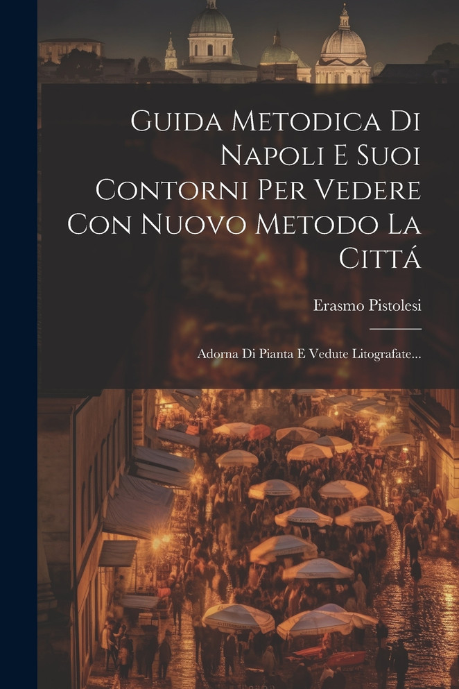 Guida Metodica Di Napoli E Suoi Contorni Per Vedere Con Nuovo Metodo La Cittá