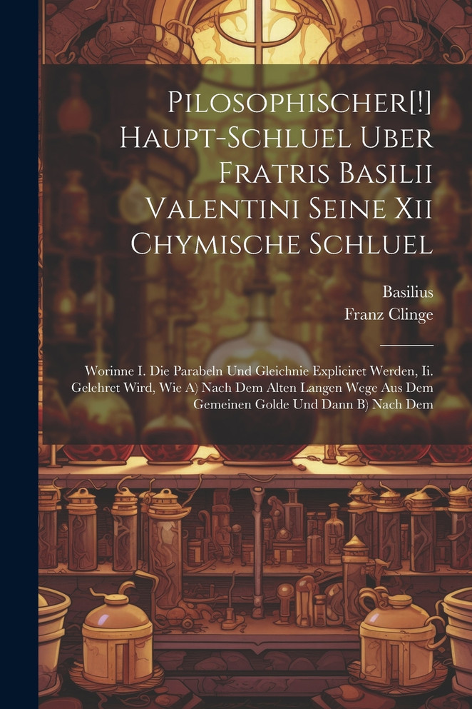 Pilosophischer[!] Haupt-schluel Uber Fratris Basilii Valentini Seine Xii Chymische Schluel