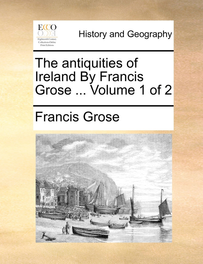 The antiquities of Ireland By Francis Grose ...  Volume 1 of 2