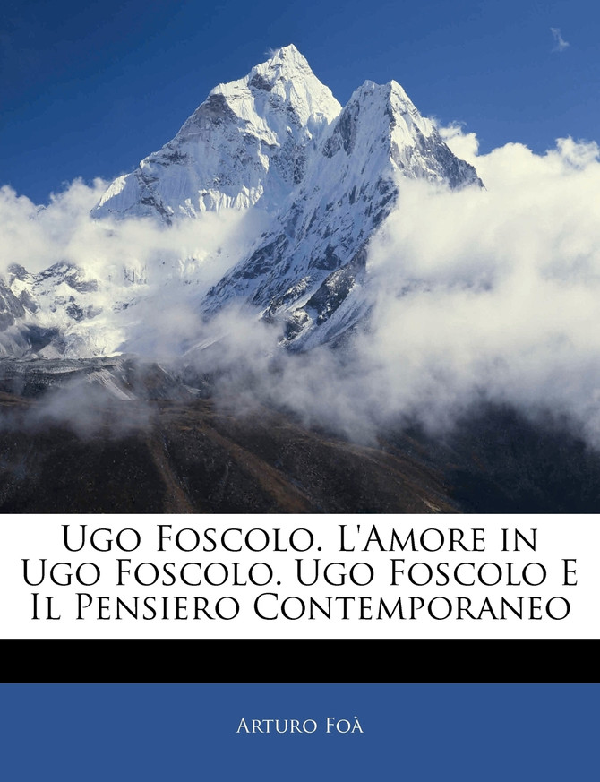 Ugo Foscolo. L'Amore in Ugo Foscolo. Ugo Foscolo E Il Pensiero Contemporaneo