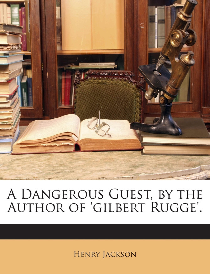 A Dangerous Guest, by the Author of 'gilbert Rugge'.