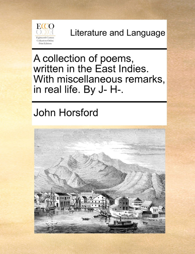 A collection of poems, written in the East Indies. With miscellaneous remarks, in real life. By J- H-.