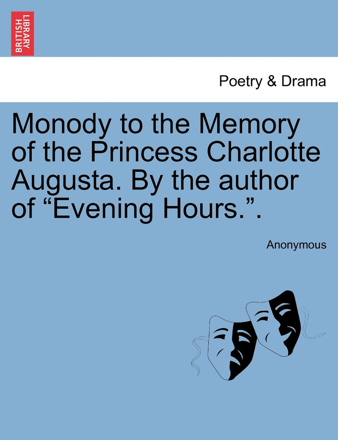 Monody to the Memory of the Princess Charlotte Augusta. By the author of "Evening Hours.".