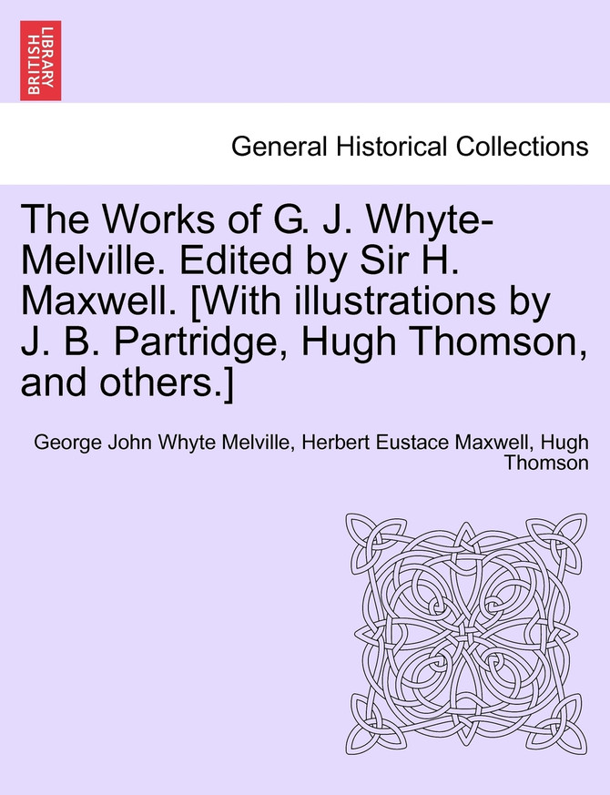 The Works of G. J. Whyte-Melville. Edited by Sir H. Maxwell. [With illustrations by J. B. Partridge, Hugh Thomson, and others.]