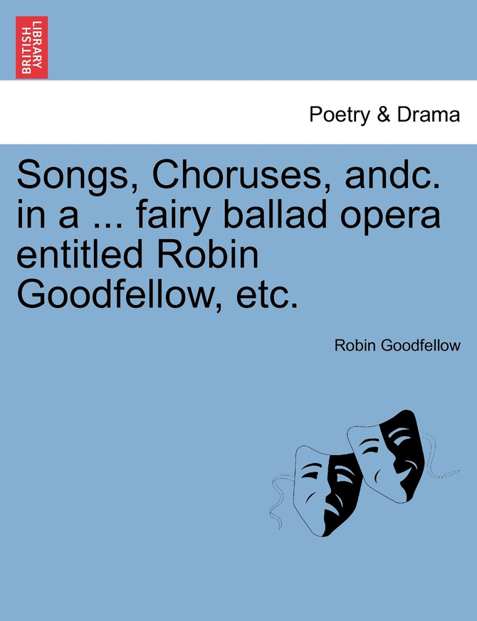 Songs, Choruses, andc. in a ... fairy ballad opera entitled Robin Goodfellow, etc.