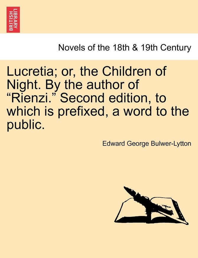Lucretia; Or, the Children of Night. by the Author of "Rienzi." Second Edition, to Which Is Prefixed, a Word to the Public.