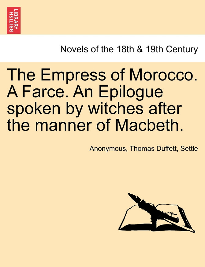 The Empress of Morocco. a Farce. an Epilogue Spoken by Witches After the Manner of Macbeth.