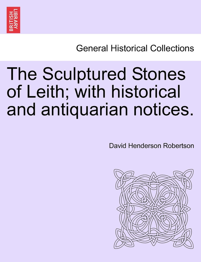 The Sculptured Stones of Leith; with historical and antiquarian notices.