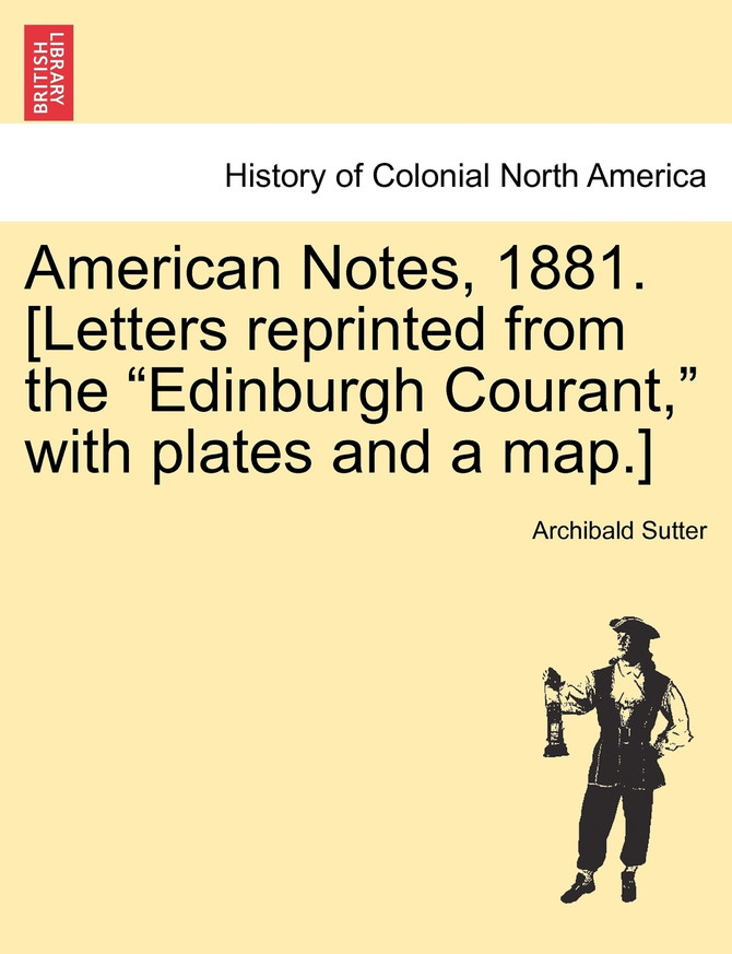 American Notes, 1881. [Letters reprinted from the "Edinburgh Courant," with plates and a map.]