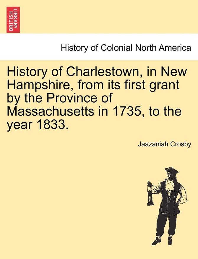 History of Charlestown, in New Hampshire, from its first grant by the Province of Massachusetts in 1735, to the year 1833.