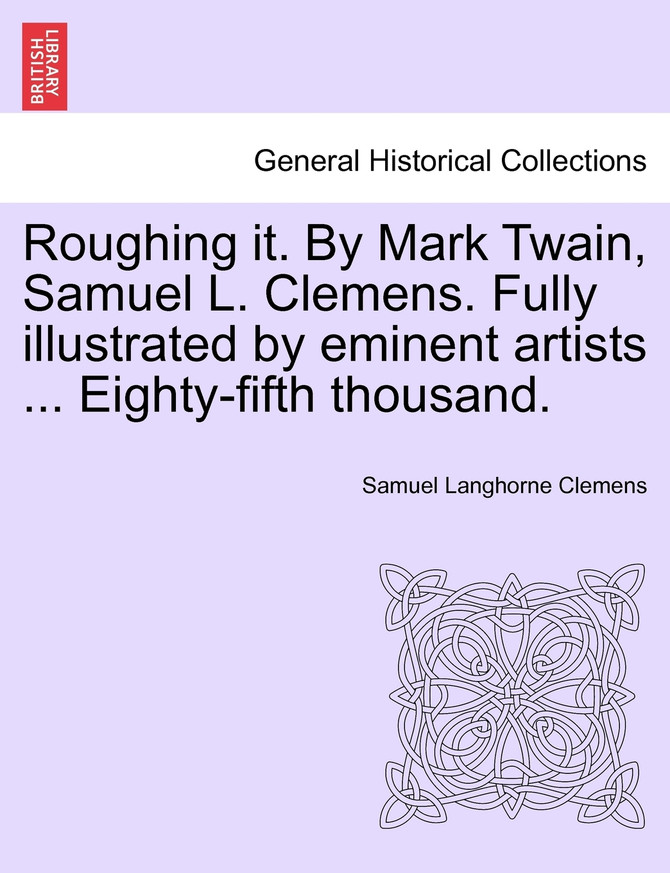 Roughing it. By Mark Twain, Samuel L. Clemens. Fully illustrated by eminent artists ... Eighty-fifth thousand.