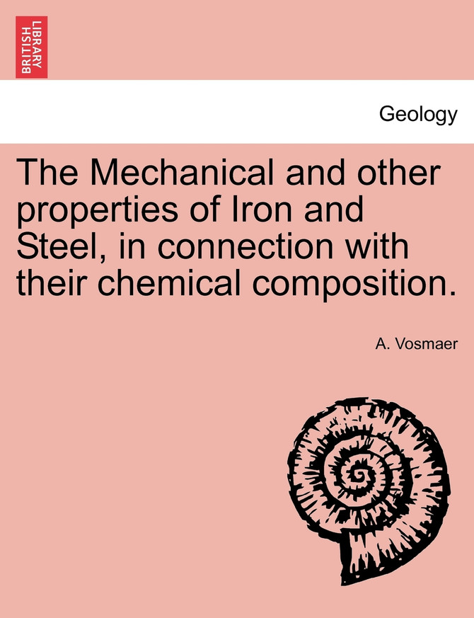 The Mechanical and other properties of Iron and Steel, in connection with their chemical composition.