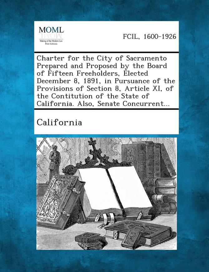 Charter for the City of Sacramento Prepared and Proposed by the Board of Fifteen Freeholders, Elected December 8, 1891, in Pursuance of the Provisions