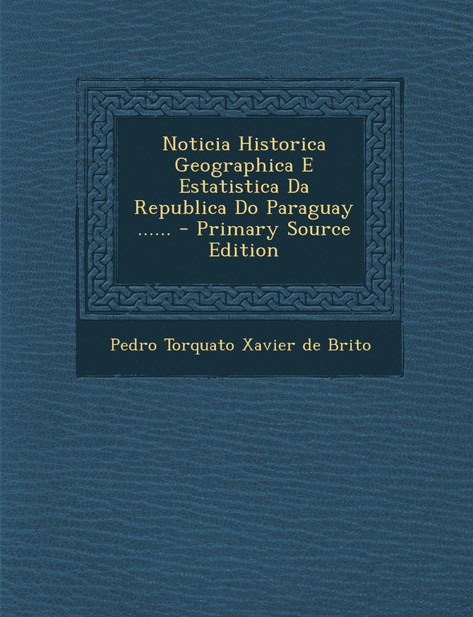Noticia Historica Geographica E Estatistica Da Republica Do Paraguay ......