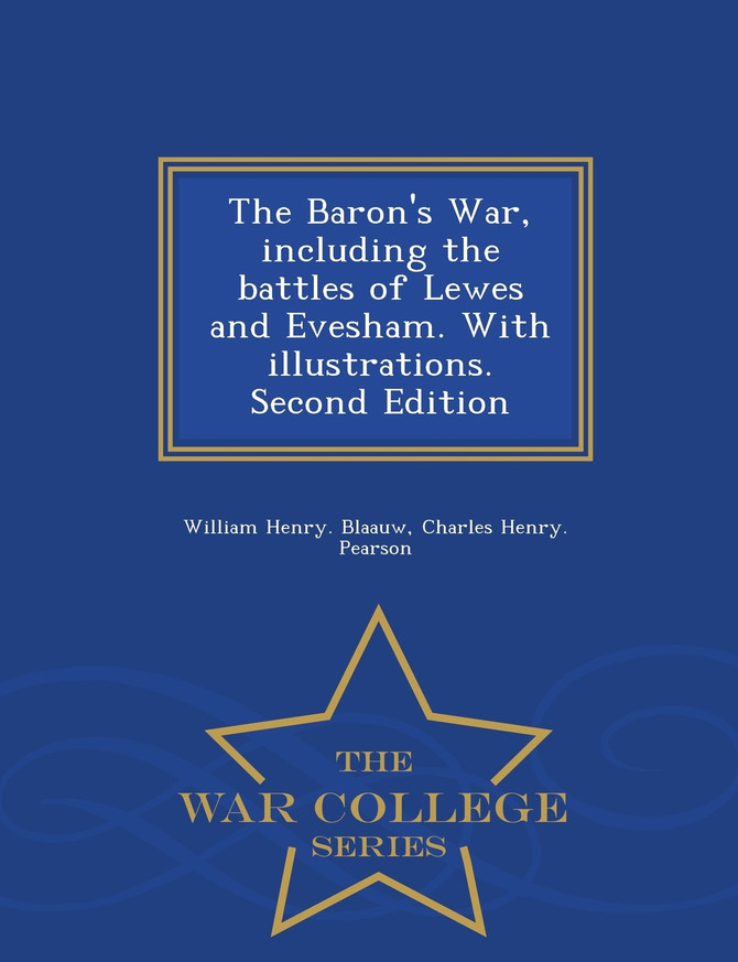 The Baron's War, including the battles of Lewes and Evesham. With illustrations. Second Edition - War College Series