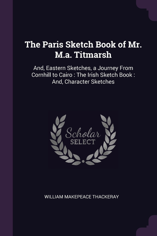 The Paris Sketch Book of Mr. M.a. Titmarsh