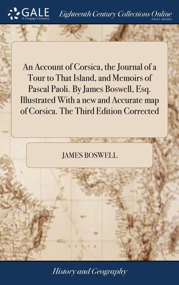 An Account of Corsica, the Journal of a Tour to That Island, and Memoirs of Pascal Paoli. By James Boswell, Esq. Illustrated With a new and Accurate map of Corsica. The Third Edition Corrected