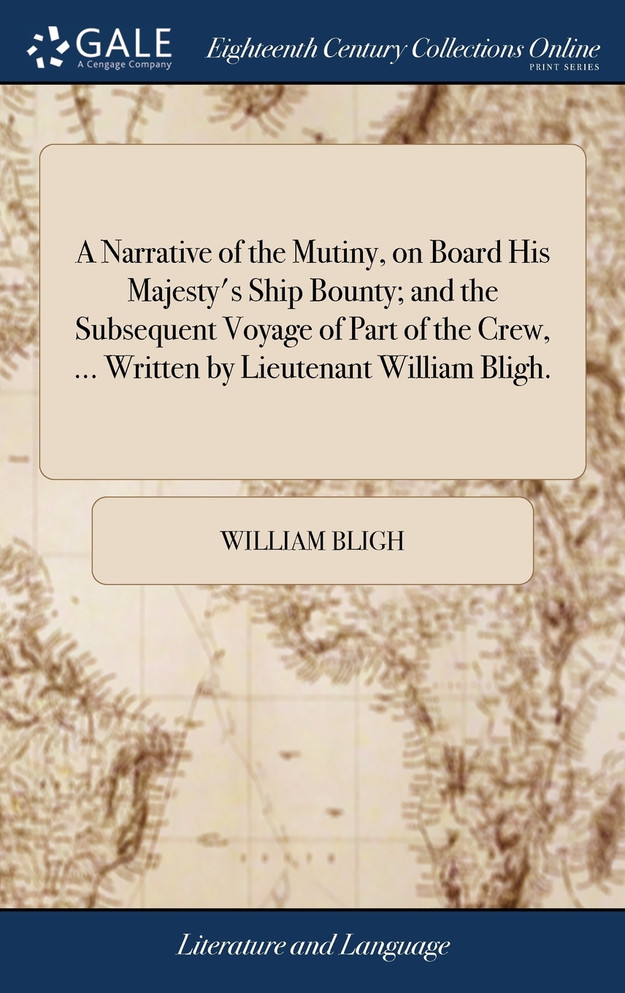 A Narrative of the Mutiny, on Board His Majesty's Ship Bounty; and the Subsequent Voyage of Part of the Crew, ... Written by Lieutenant William Bligh.