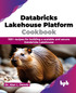 Databricks Lakehouse Platform Cookbook