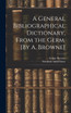 A General Bibliographical Dictionary, From the Germ. [By A. Browne]