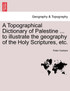 A Topographical Dictionary of Palestine ... to illustrate the geography of the Holy Scriptures, etc.