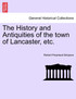 The History and Antiquities of the town of Lancaster, etc.