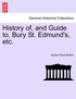 History of, and Guide to, Bury St. Edmund's, etc.