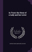 In Trust; the Story of a Lady and her Lover